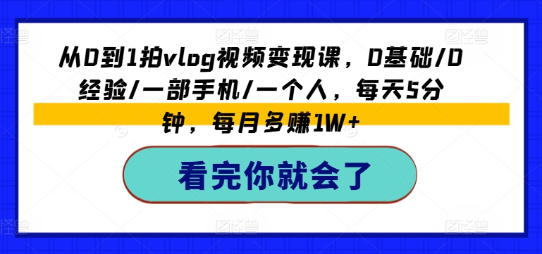 从0到1拍vlog视频变现课，0基础/0经验/一部手机/一个人，每天5分钟，每月多赚1W+|无忧资源社