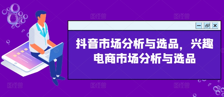 抖音市场分析与选品，兴趣电商市场分析与选品|无忧资源社