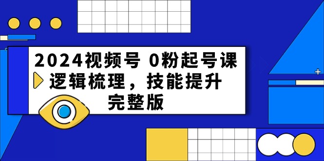 2024视频号 0粉起号课，逻辑梳理，技能提升，完整版_无忧资源社|无忧资源社