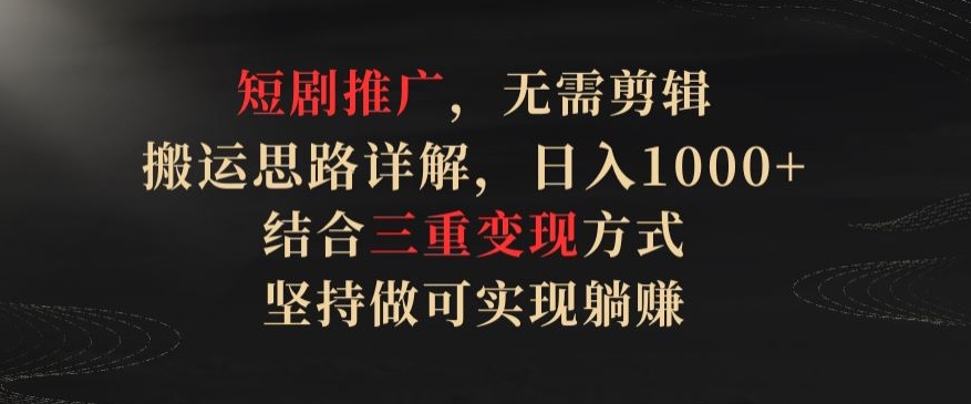 短剧推广，无需剪辑，搬运思路详解，日入1000+，结合三重变现方式，坚持做可实现躺赚_无忧资源社|无忧资源社
