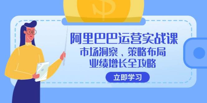 （12385期）阿里巴巴运营实战课：市场洞察、策略布局、业绩增长全攻略|无忧资源社