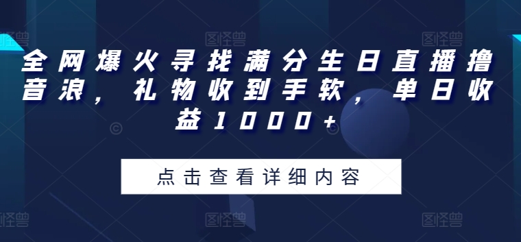 全网爆火寻找满分生日直播撸音浪，礼物收到手软，单日收益1000+_无忧资源社|无忧资源社