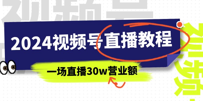 2024视频号直播教程：视频号如何赚钱详细教学，一场直播30w营业额（37节）|无忧资源社