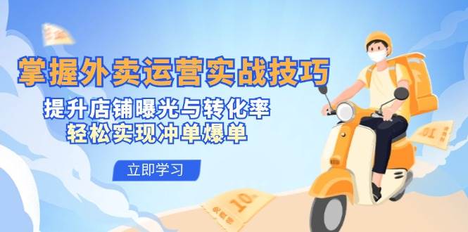（12587期）掌握外卖运营实战技巧，提升店铺曝光与转化率，轻松实现冲单爆单|无忧资源社
