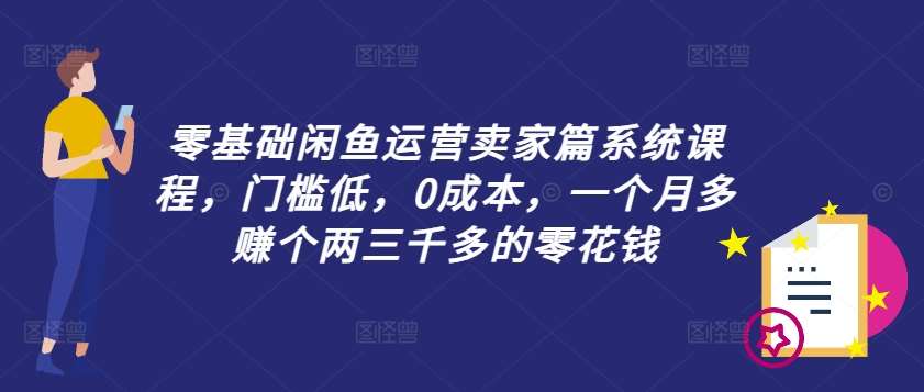 零基础闲鱼运营卖家篇系统课程，门槛低，0成本，一个月多赚个两三千多的零花钱|无忧资源社