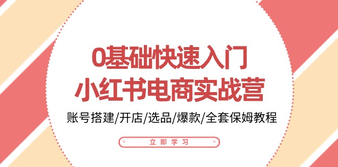 0基础快速入门-小红书电商实战营：账号搭建/开店/选品/爆款/全套保姆教程_无忧资源社|无忧资源社