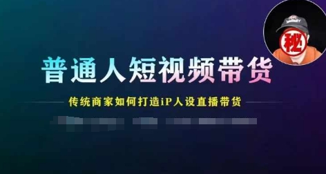 普通人短视频带货，传统商家如何打造IP人设直播带货|无忧资源社