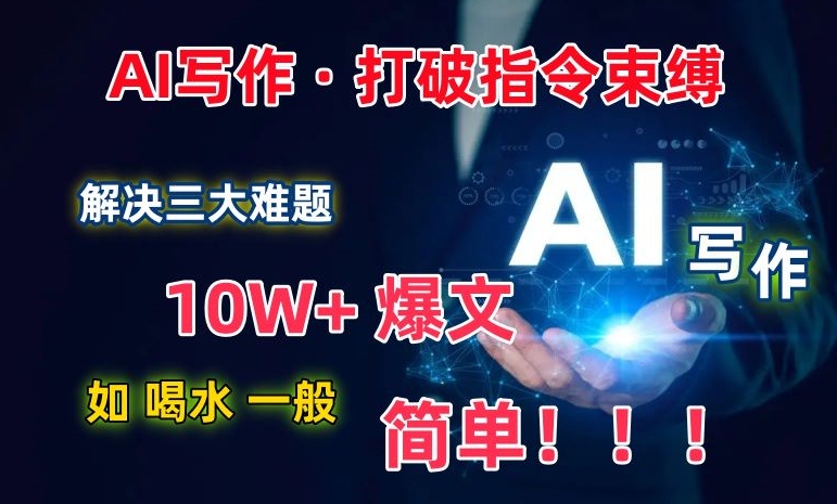 AI写作：解决三大难题，10W+爆文如喝水一般简单，打破指令调教束缚_无忧资源社|无忧资源社