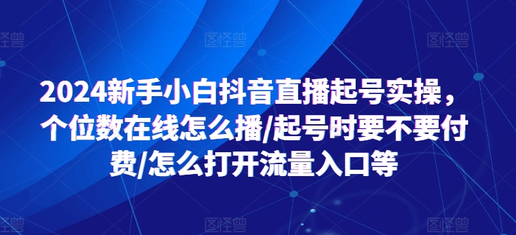 2024新手小白抖音直播起号实操，个位数在线怎么播/起号时要不要付费/怎么打开流量入口等|无忧资源社