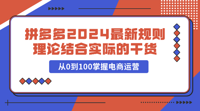 拼多多2024最新规则理论结合实际的干货，从0到100掌握电商运营_无忧资源社|无忧资源社