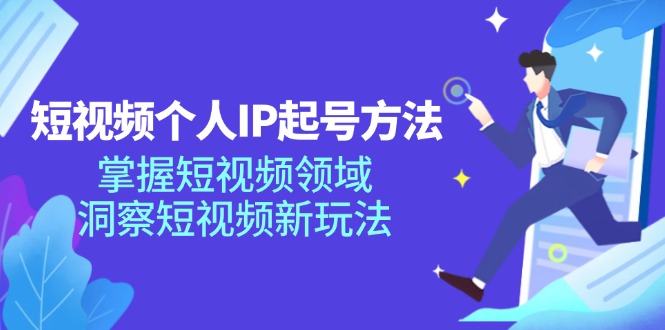 （11825期）短视频个人IP起号方法，掌握 短视频领域，洞察 短视频新玩法（68节完整）|无忧资源社