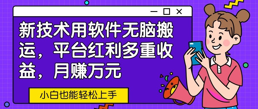 新技术用软件无脑搬运，平台红利多重收益，月赚万元，小白也能轻松上手_无忧资源社|无忧资源社