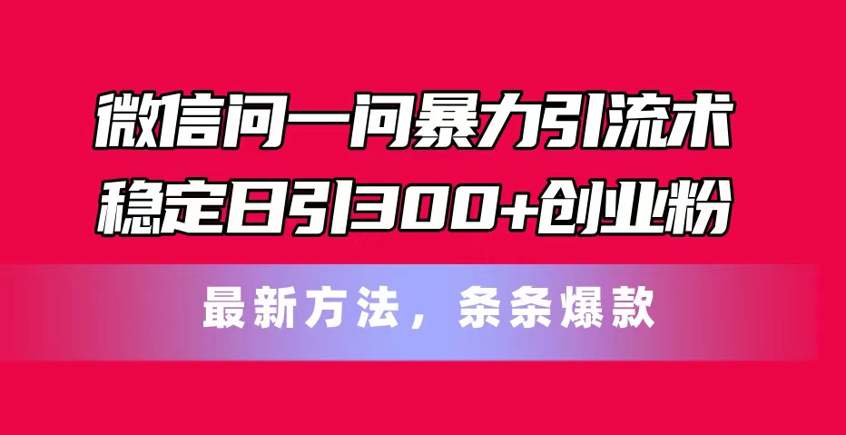 微信问一问暴力引流术，稳定日引300+创业粉，最新方法，条条爆款|无忧资源社