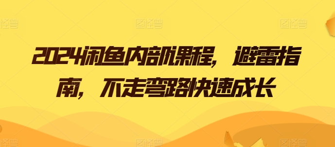 2024闲鱼内部课程，避雷指南，不走弯路快速成长|无忧资源社