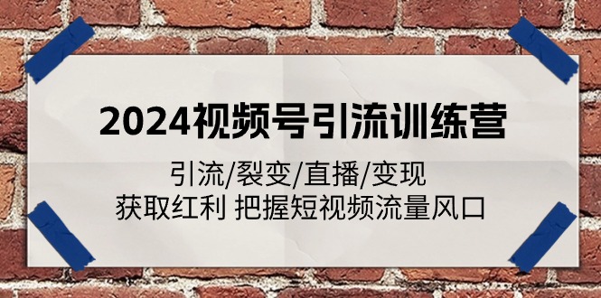 2024视频号引流训练营：引流/裂变/直播/变现 获取红利 把握短视频流量风口|无忧资源社