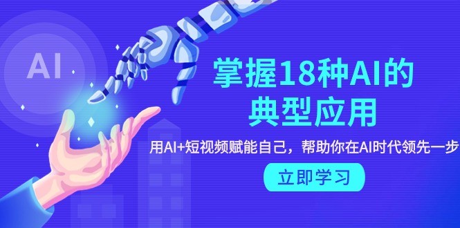 （9683期）掌握18种AI的典型应用，用AI+短视频 赋能自己，帮助你在AI时代领先一步_无忧资源社|无忧资源社