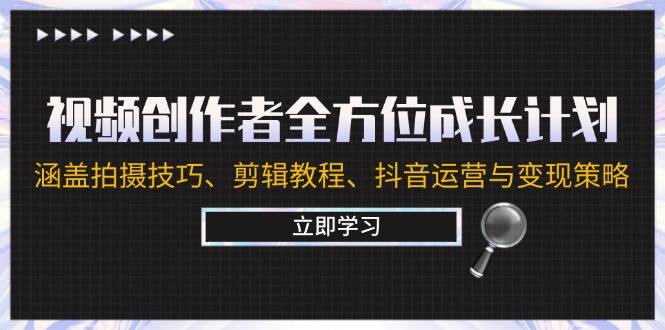（12704期）视频创作者全方位成长计划：涵盖拍摄技巧、剪辑教程、抖音运营与变现策略|无忧资源社