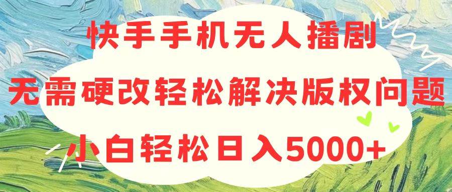 快手手机无人播剧，无需硬改，轻松解决版权问题，小白轻松日入5000+|无忧资源社