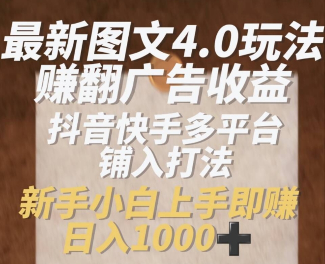 最新图文4.0玩法赚翻广告收益,抖音快手多平台铺入打法,新手小自上手即赚入1k 最新图文4.0玩法赚翻广告收益,抖音快手多平台铺入打法,新手小自上手即赚入1k