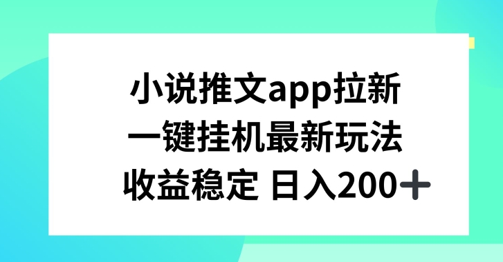 小说推文APP拉新，一键挂JI新玩法，收益稳定日入200+|无忧资源社