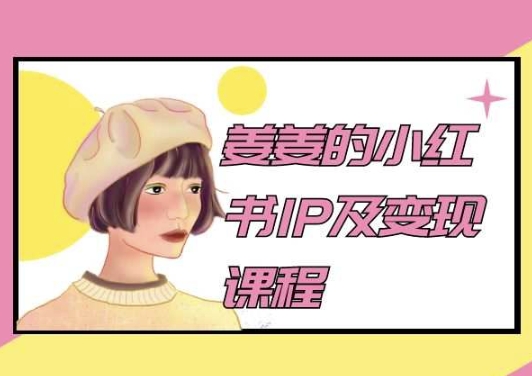 姜姜的小红书IP及变现课程，姜姜小红书2024_无忧资源社|无忧资源社