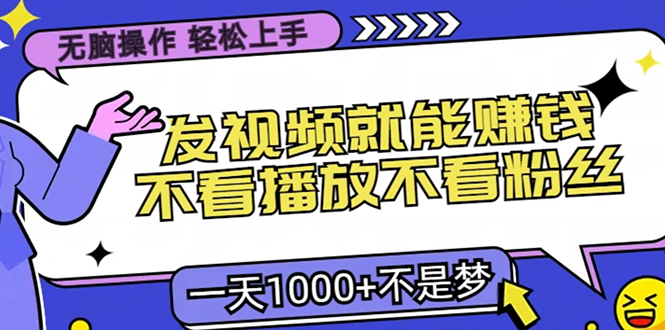 （13283期）无脑操作，只要发视频就能赚钱？不看播放不看粉丝，小白轻松上手，一天…|无忧资源社