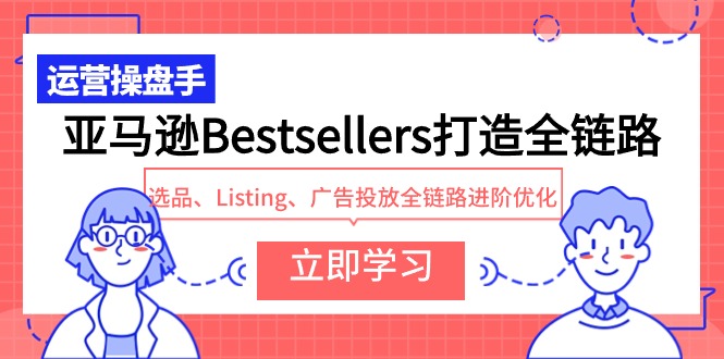 亚马逊Bestsellers打造全链路，选品、Listing、广告投放全链路进阶优化_无忧资源社|无忧资源社