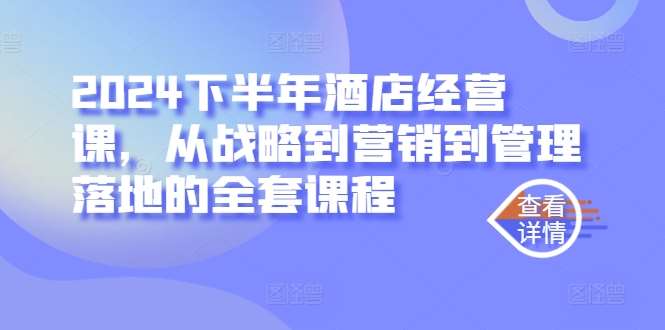 2024下半年酒店经营课，从战略到营销到管理落地的全套课程|无忧资源社