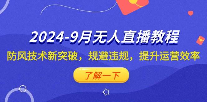 （12541期）2024-9月抖音无人直播教程：防风技术新突破，规避违规，提升运营效率|无忧资源社