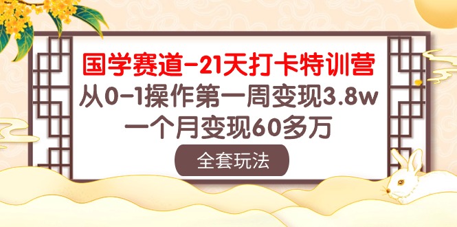国学 赛道-21天打卡特训营：从0-1操作第一周变现3.8w，一个月变现60多万_无忧资源社|无忧资源社