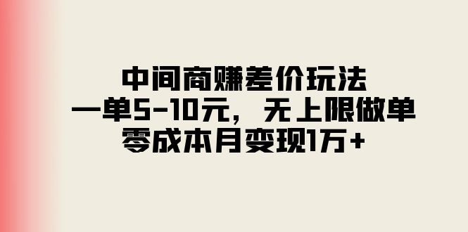 中间商赚差价玩法，一单5-10元，无上限做单，零成本月变现1万+|无忧资源社