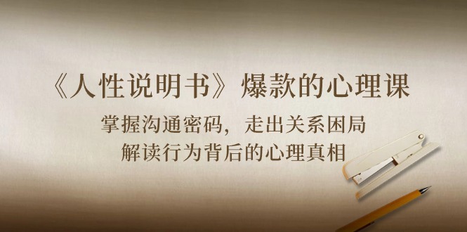 《人性说明书》爆款的心理课：沟通密码/关系困局/解读行为背后心理真相_无忧资源社|无忧资源社