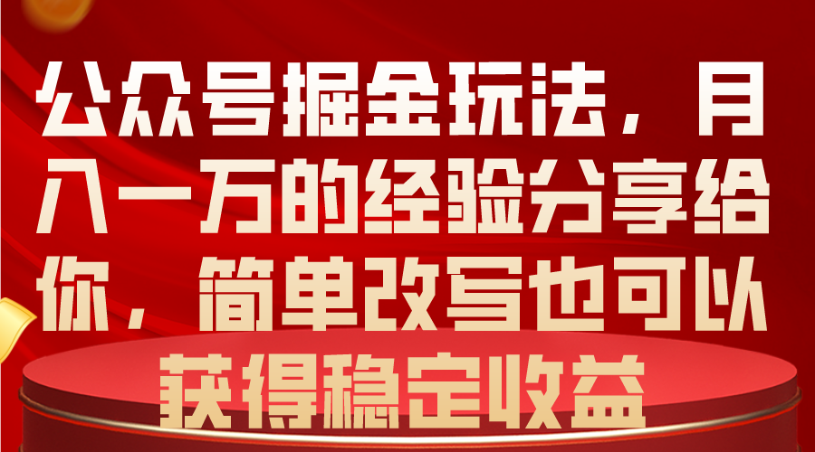 公众号掘金玩法，月入一万的经验分享给你，简单改写也可以获得稳定收益_无忧资源社|无忧资源社