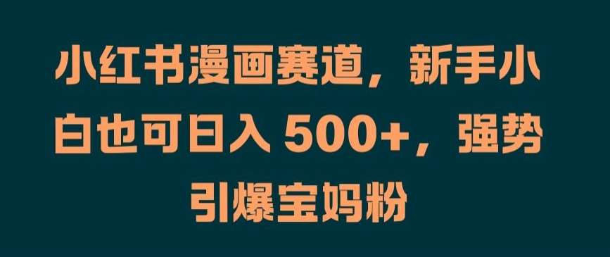 小红书漫画赛道，新手小白也可日入 500+，强势引爆宝妈粉【揭秘】|无忧资源社