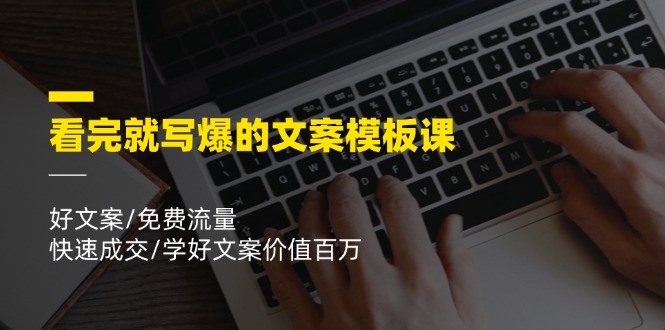 看完就写爆的文案模板课，好文案/免费流量/快速成交/学好文案价值百万|无忧资源社