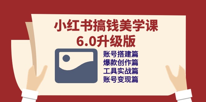 小红书搞钱美学课6.0升级版，账号搭建/爆款创作/工具实战/账号变现篇_无忧资源社|无忧资源社