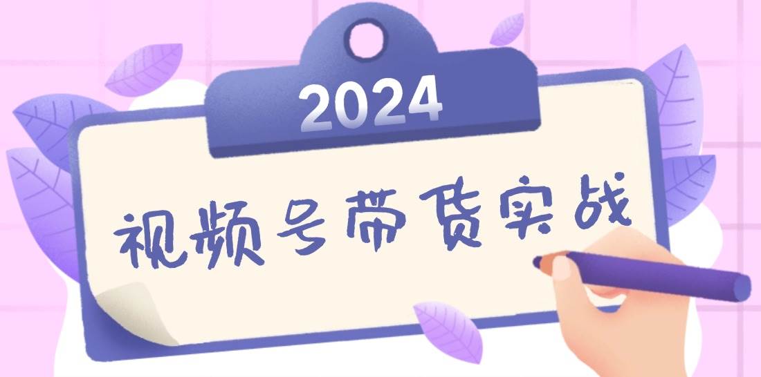 （12612期）2024视频号最新带货实战课：无人直播/书单号卖货/个人IP口播 (附资料素材)|无忧资源社