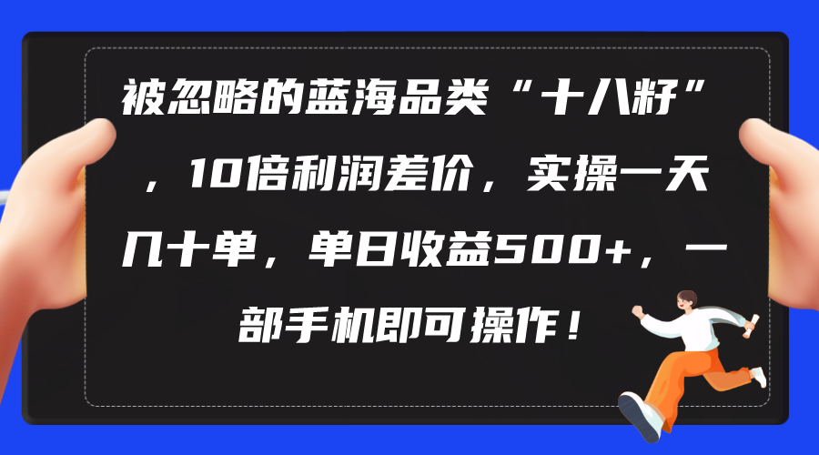 被忽略的蓝海品类“十八籽”，10倍利润差价，实操一天几十单 单日收益500+_无忧资源社|无忧资源社