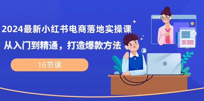 2024最新小红书电商落地实操课，从入门到精通，打造爆款方法_无忧资源社|无忧资源社