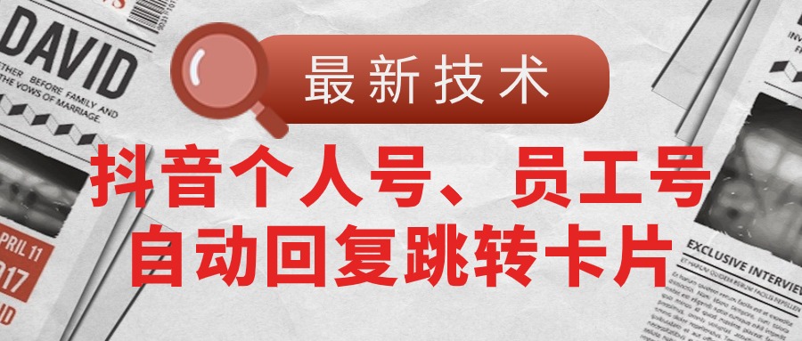 【最新技术】抖音个人号、员工号自动回复跳转卡片|无忧资源社