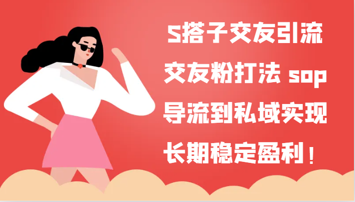 S搭子交友引流，交友粉打法 sop，导流到私域实现长期稳定盈利！|无忧资源社