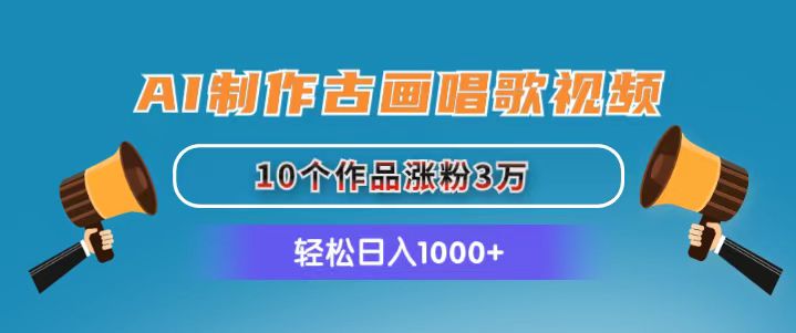 AI制作古画唱歌视频，10个作品涨粉3万，日入1000+|无忧资源社