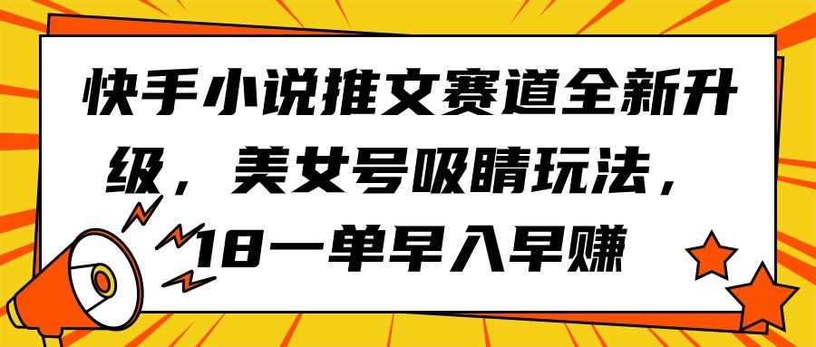 快手小说推文赛道全新升级，美女号吸睛玩法，18一单早入早赚_无忧资源社|无忧资源社