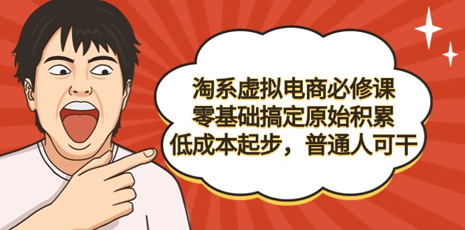淘系虚拟电商必修课，零基础搞定原始积累，低成本起步，普通人可干_无忧资源社|无忧资源社