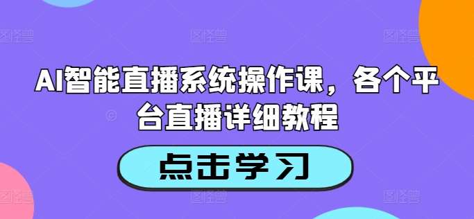 AI智能直播系统操作课，各个平台直播详细教程|无忧资源社
