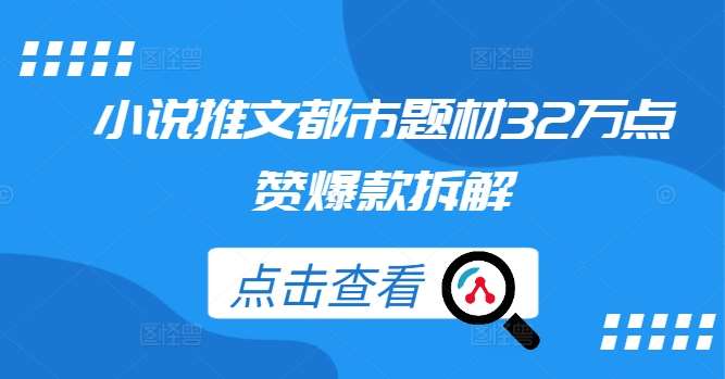 小说推文都市题材32万点赞爆款拆解|无忧资源社