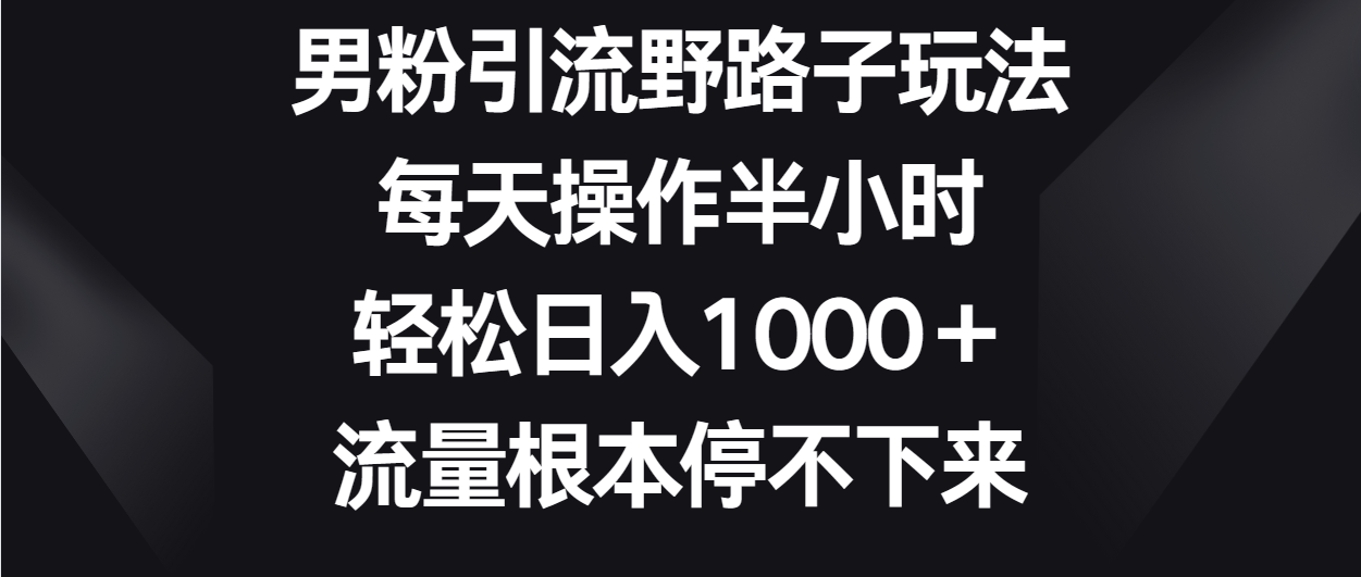 男粉引流野路子玩法，每天操作半小时轻松日入1000＋，流量根本停不下来_无忧资源社|无忧资源社