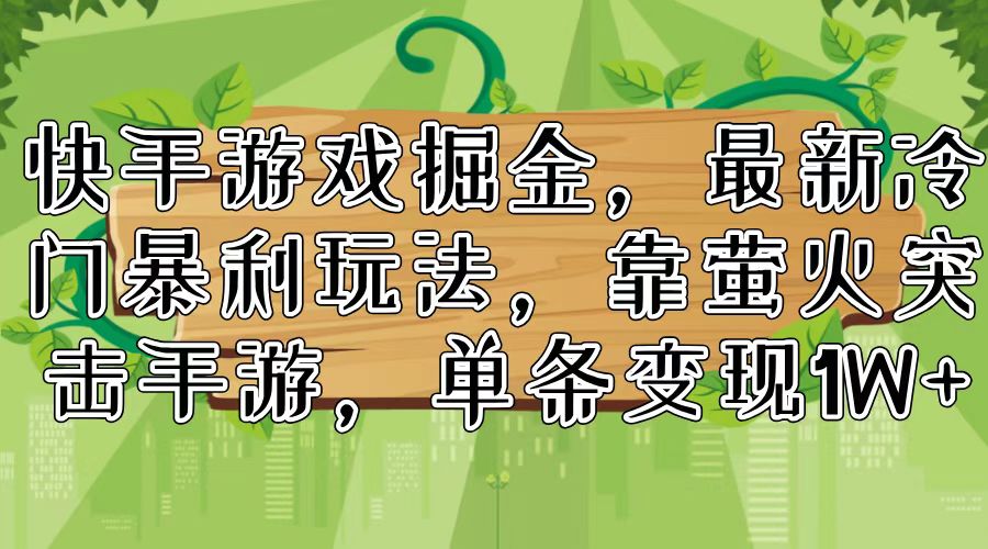 （11851期）快手游戏掘金，最新冷门暴利玩法，靠萤火突击手游，单条变现1W+|无忧资源社