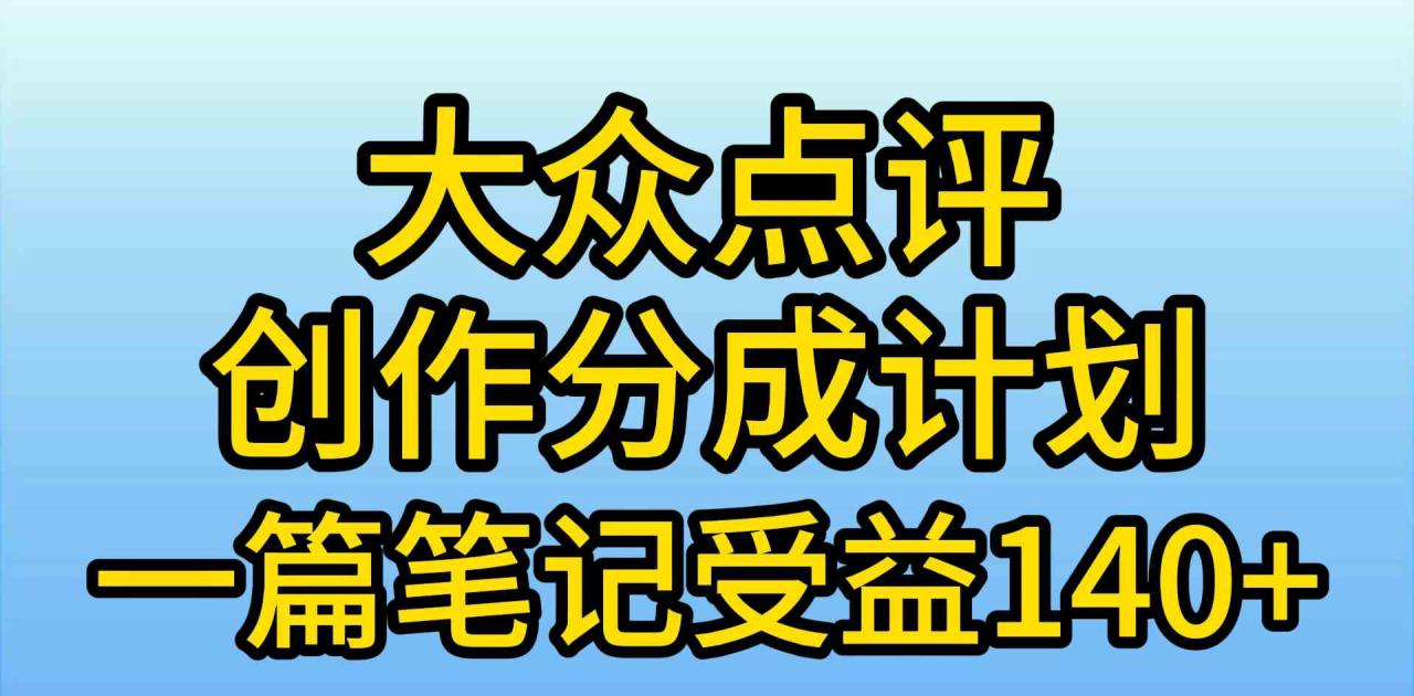 大众点评创作分成，一篇笔记收益140+，新风口第一波，作品制作简单，小…_无忧资源社|无忧资源社