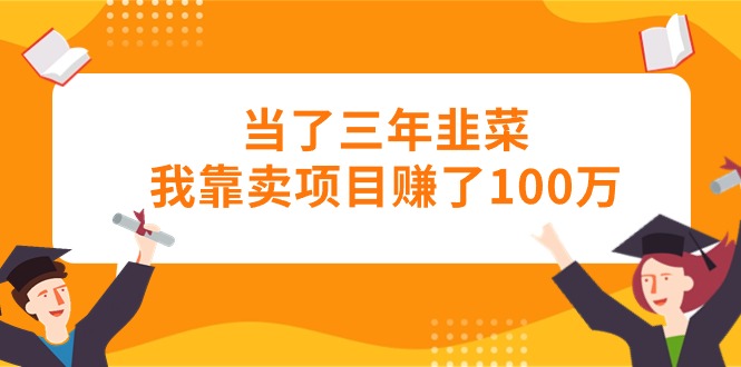 当了三年韭菜我靠卖项目赚了100万_无忧资源社|无忧资源社